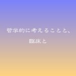 哲学的に考えることと、臨床と