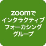 Zoomでインタラクティブ・フォーカシング・グループ